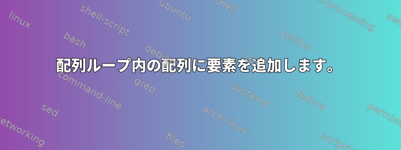 配列ループ内の配列に要素を追加します。