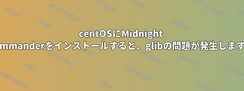 centOSにMidnight Commanderをインストールすると、glibの問題が発生します。