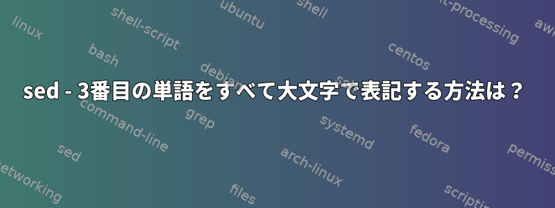 sed - 3番目の単語をすべて大文字で表記する方法は？