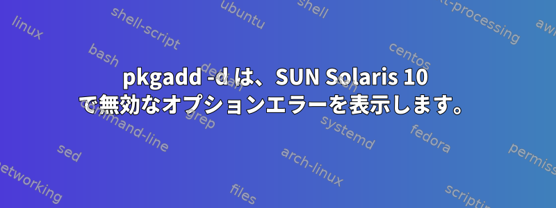 pkgadd -d は、SUN Solaris 10 で無効なオプションエラーを表示します。