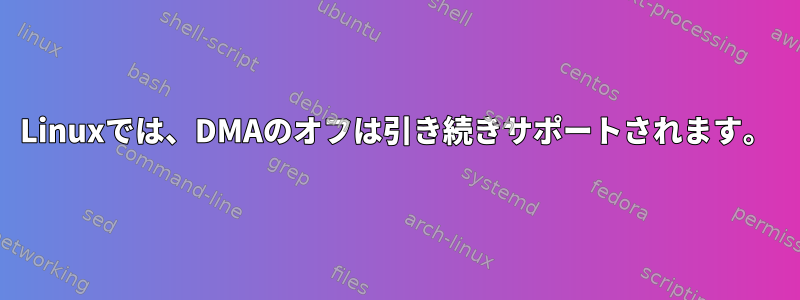 Linuxでは、DMAのオフは引き続きサポートされます。