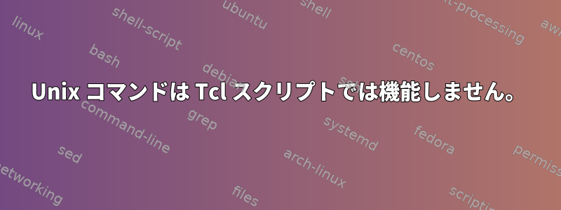 Unix コマンドは Tcl スクリプトでは機能しません。