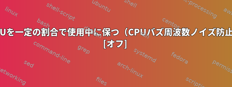 CPUを一定の割合で使用中に保つ（CPUバズ周波数ノイズ防止） [オフ]