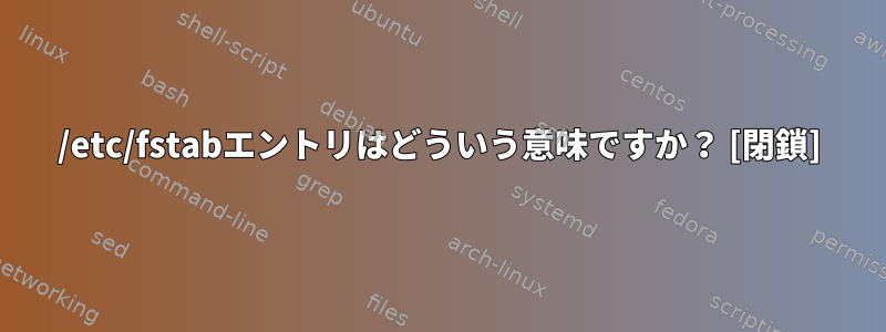 /etc/fstabエントリはどういう意味ですか？ [閉鎖]