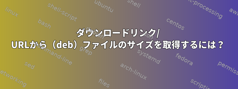 ダウンロードリンク/ URLから（deb）ファイルのサイズを取得するには？