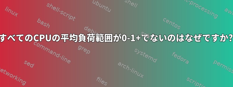 すべてのCPUの平均負荷範囲が0-1+でないのはなぜですか?