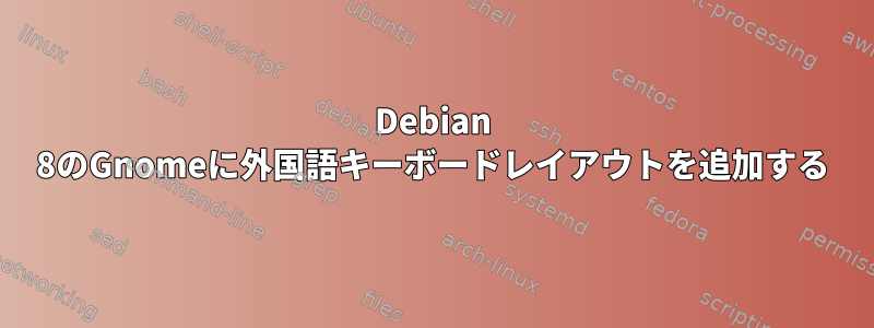 Debian 8のGnomeに外国語キーボードレイアウトを追加する