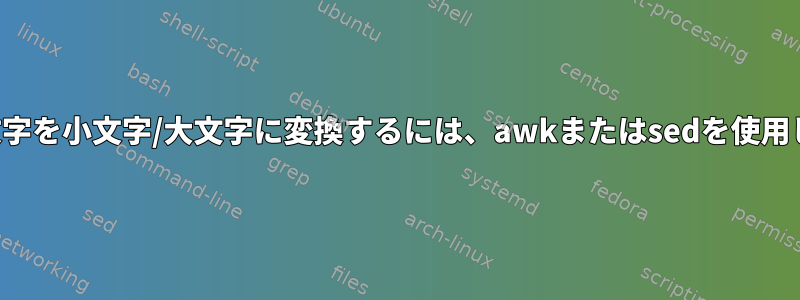 文字列の文字を小文字/大文字に変換するには、awkまたはsedを使用しますか？