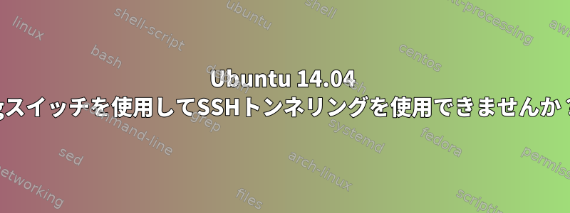 Ubuntu 14.04 -gスイッチを使用してSSHトンネリングを使用できませんか？