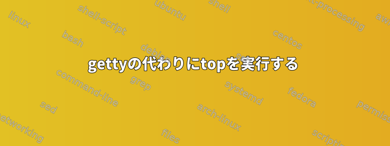 gettyの代わりにtopを実行する