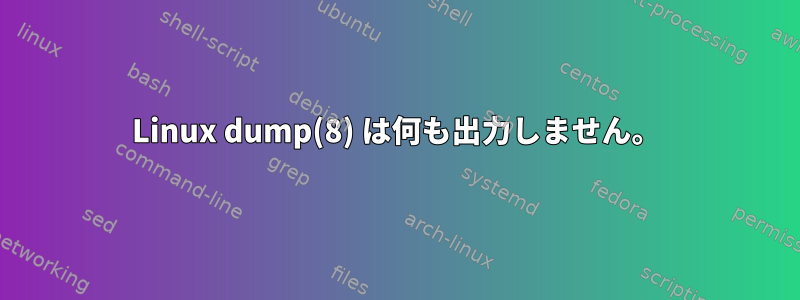 Linux dump(8) は何も出力しません。