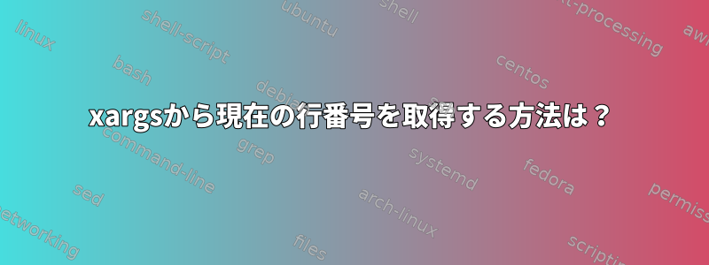 xargsから現在の行番号を取得する方法は？