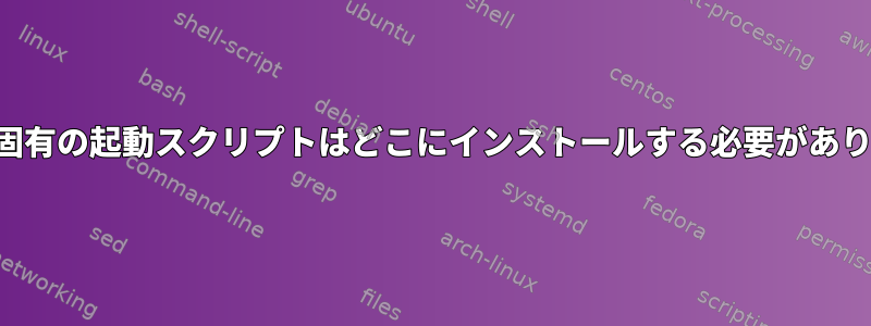 ユーザー固有の起動スクリプトはどこにインストールする必要がありますか？