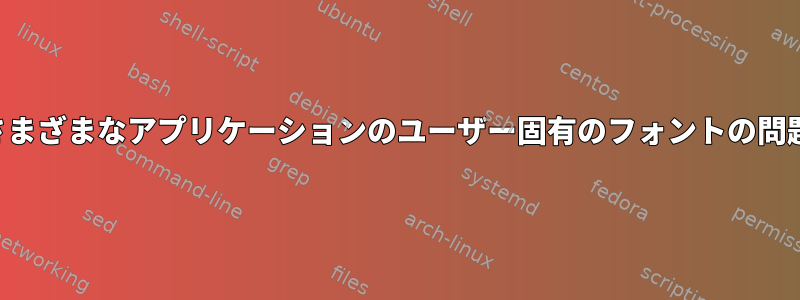 さまざまなアプリケーションのユーザー固有のフォントの問題