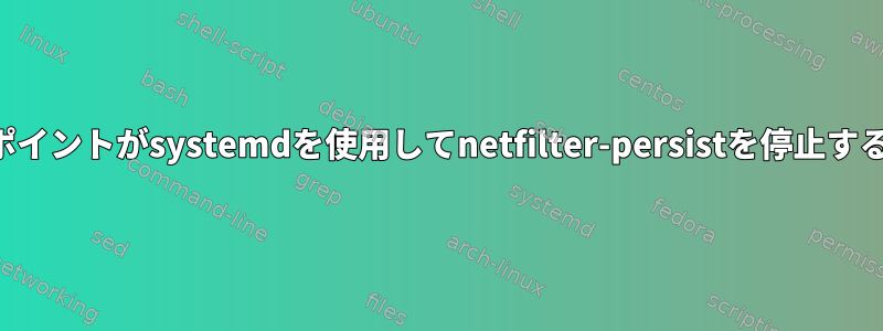 破損したマウントポイントがsystemdを使用してnetfilter-persistを停止するのはなぜですか？