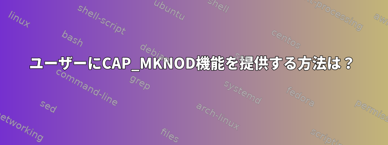 ユーザーにCAP_MKNOD機能を提供する方法は？