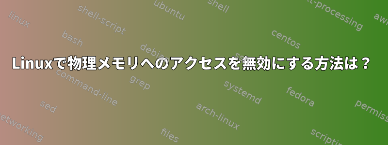 Linuxで物理メモリへのアクセスを無効にする方法は？