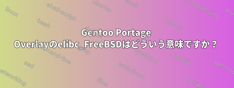 Gentoo Portage Overlayのelibc_FreeBSDはどういう意味ですか？