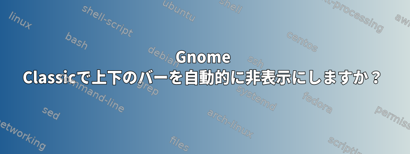 Gnome Classicで上下のバーを自動的に非表示にしますか？