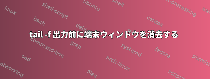 tail -f 出力前に端末ウィンドウを消去する