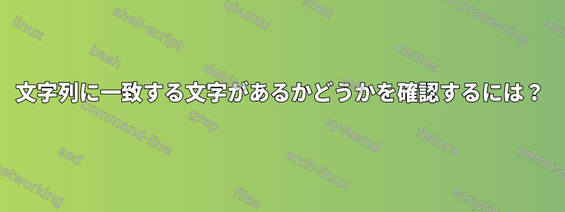 文字列に一致する文字があるかどうかを確認するには？