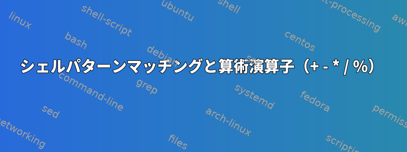 シェルパターンマッチングと算術演算子（+ - * / %）