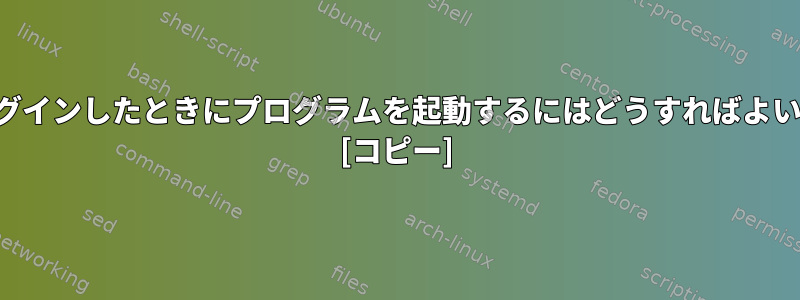 端末にログインしたときにプログラムを起動するにはどうすればよいですか？ [コピー]