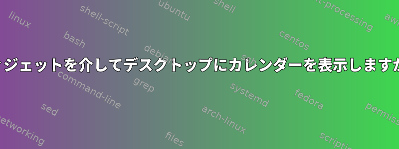 ウィジェットを介してデスクトップにカレンダーを表示しますか？