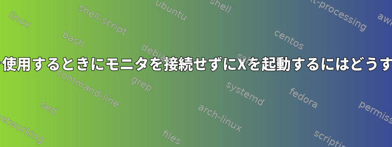 NVIDIAドライバを使用するときにモニタを接続せずにXを起動するにはどうすればよいですか？