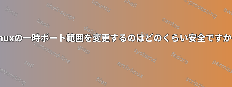 Linuxの一時ポート範囲を変更するのはどのくらい安全ですか？