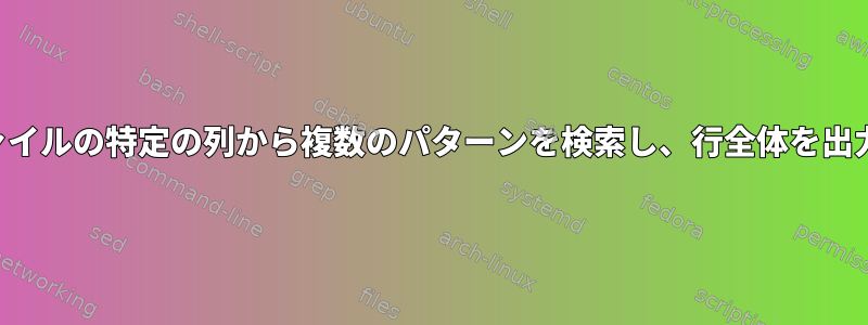 固定長ファイルの特定の列から複数のパターンを検索し、行全体を出力します。