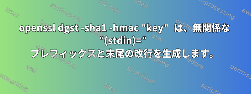 openssl dgst -sha1 -hmac "key" は、無関係な "(stdin)=" プレフィックスと末尾の改行を生成します。