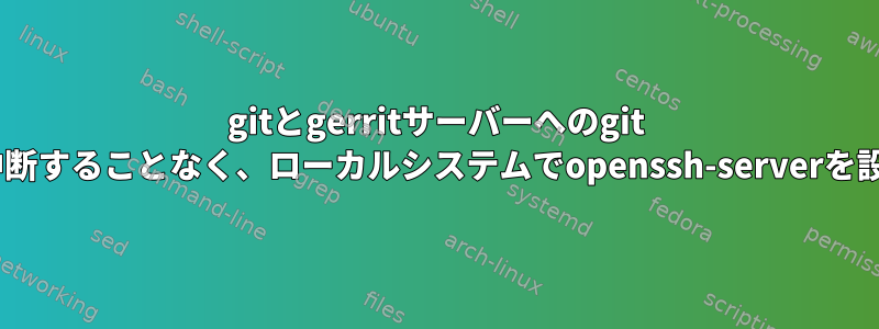 gitとgerritサーバーへのgit sshアクセスを中断することなく、ローカルシステムでopenssh-serverを設定できますか？