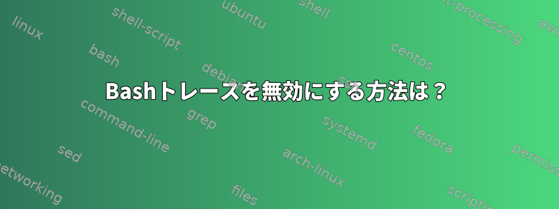 Bashトレースを無効にする方法は？