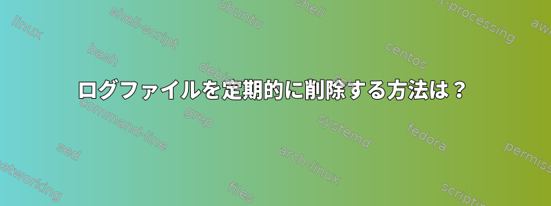 ログファイルを定期的に削除する方法は？