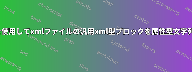 kshスクリプトを使用してxmlファイルの汎用xml型ブロックを属性型文字列に変換する方法