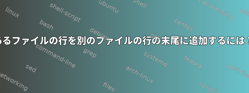 あるファイルの行を別のファイルの行の末尾に追加するには？