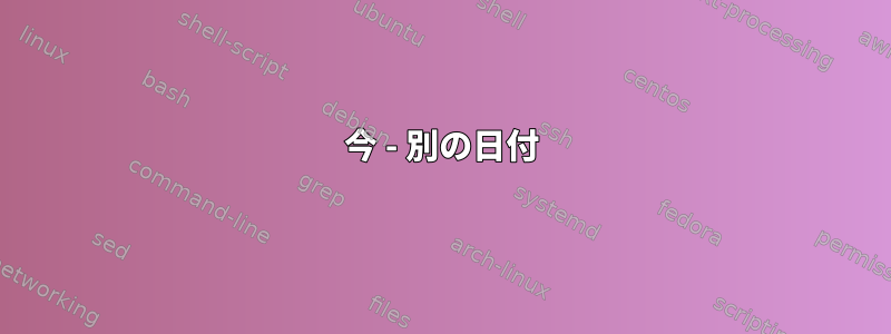 今 - 別の日付