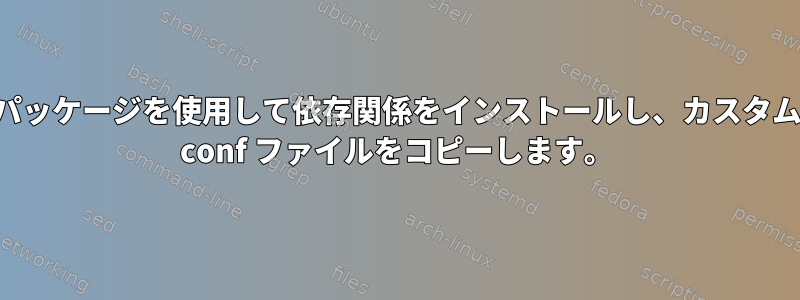 パッケージを使用して依存関係をインストールし、カスタム conf ファイルをコピーします。