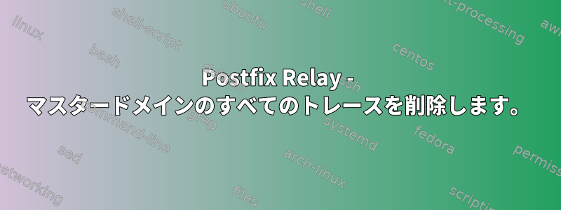 Postfix Relay - マスタードメインのすべてのトレースを削除します。