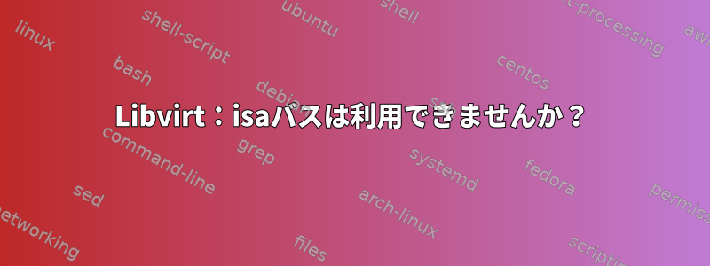 Libvirt：isaバスは利用できませんか？