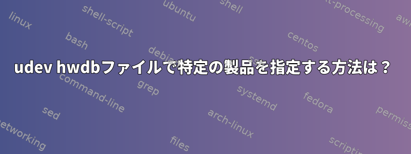 udev hwdbファイルで特定の製品を指定する方法は？