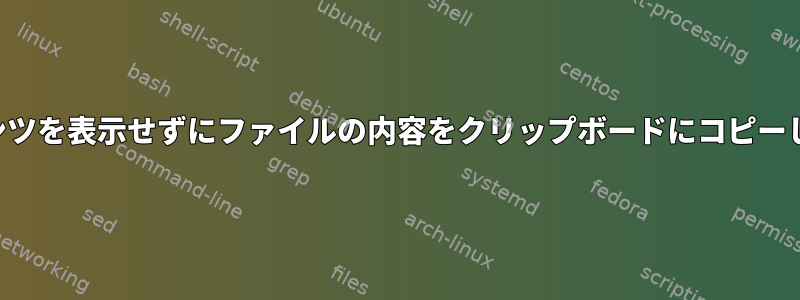 コンテンツを表示せずにファイルの内容をクリップボードにコピーします。