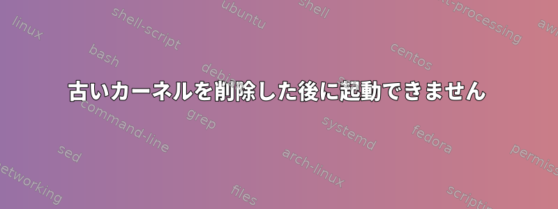 古いカーネルを削除した後に起動できません