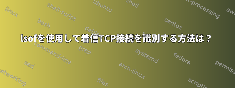 lsofを使用して着信TCP接続を識別する方法は？