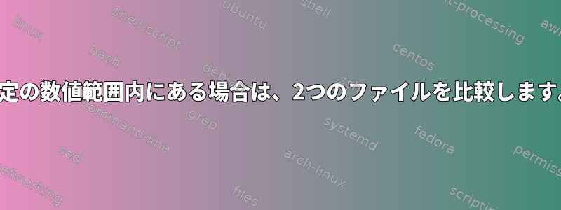 特定の数値範囲内にある場合は、2つのファイルを比較します。