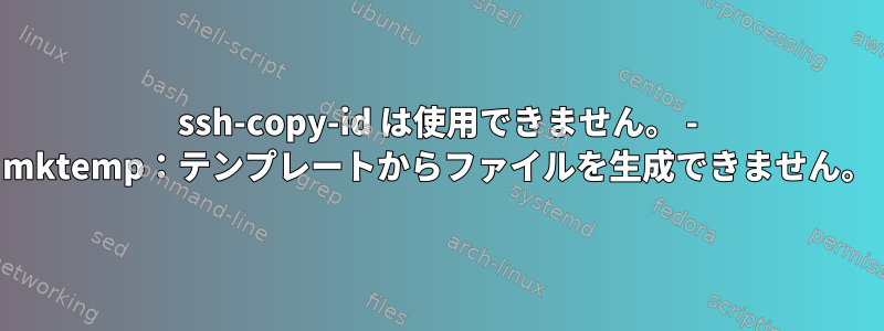 ssh-copy-id は使用できません。 - mktemp：テンプレートからファイルを生成できません。