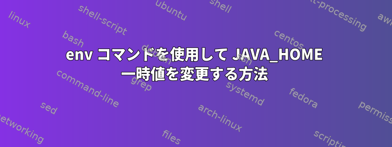 env コマンドを使用して JAVA_HOME 一時値を変更する方法