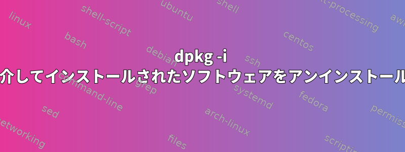 dpkg -i FILE.debを介してインストールされたソフトウェアをアンインストールするには？