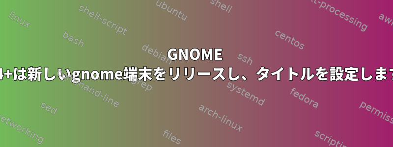 GNOME 3.14+は新しいgnome端末をリリースし、タイトルを設定します。